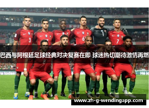 巴西与阿根廷足球经典对决复赛在即 球迷热切期待激情再燃