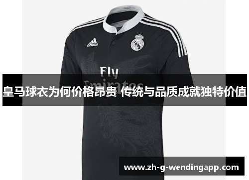 皇马球衣为何价格昂贵 传统与品质成就独特价值