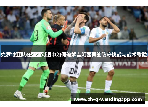 克罗地亚队在强强对话中如何破解吉姆西蒂的防守挑战与战术考验