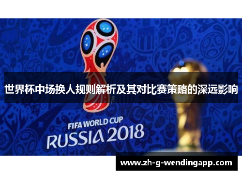 世界杯中场换人规则解析及其对比赛策略的深远影响