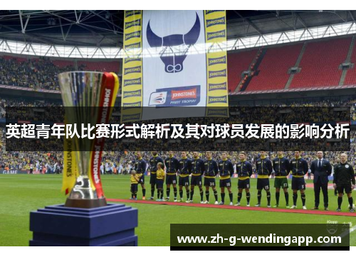 英超青年队比赛形式解析及其对球员发展的影响分析