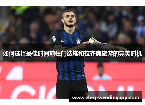 如何选择最佳时间前往门迭塔和拉齐奥旅游的完美时机