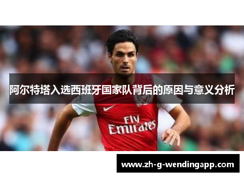 阿尔特塔入选西班牙国家队背后的原因与意义分析