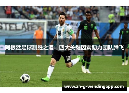阿根廷足球制胜之道：四大关键因素助力团队腾飞
