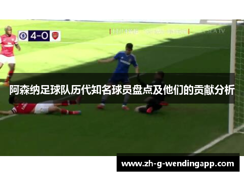 阿森纳足球队历代知名球员盘点及他们的贡献分析