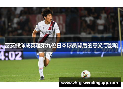 富安健洋成英超第九位日本球员背后的意义与影响
