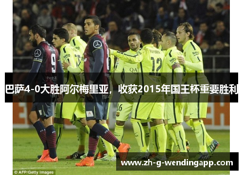 巴萨4-0大胜阿尔梅里亚，收获2015年国王杯重要胜利