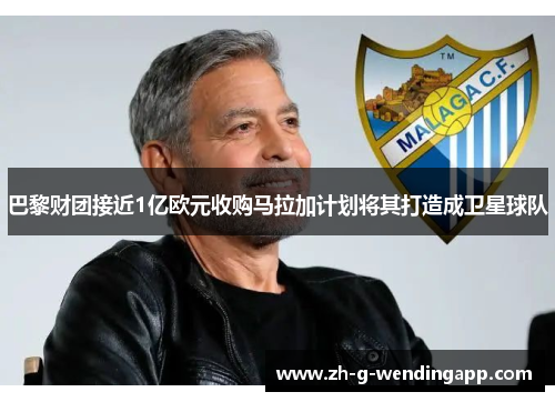 巴黎财团接近1亿欧元收购马拉加计划将其打造成卫星球队