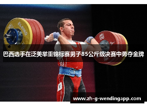 巴西选手在泛美举重锦标赛男子85公斤级决赛中勇夺金牌 巴西选手在泛美举重锦标赛男子85公斤级决赛中勇夺金牌