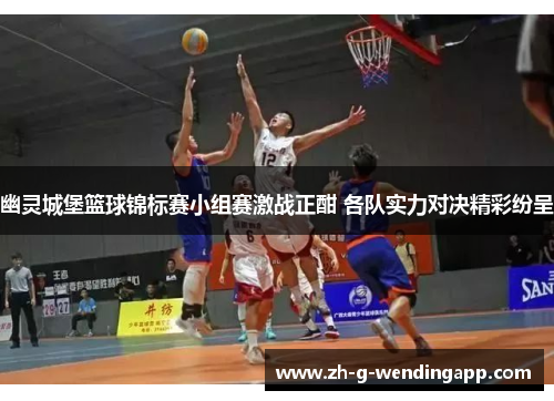 幽灵城堡篮球锦标赛小组赛激战正酣 各队实力对决精彩纷呈 幽灵城堡篮球锦标赛小组赛激战正酣 各队实力对决精彩纷呈