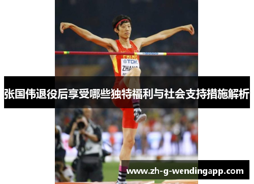 张国伟退役后享受哪些独特福利与社会支持措施解析 张国伟退役后享受哪些独特福利与社会支持措施解析