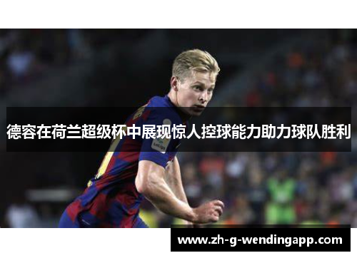 德容在荷兰超级杯中展现惊人控球能力助力球队胜利 德容在荷兰超级杯中展现惊人控球能力助力球队胜利