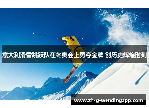 意大利滑雪跳跃队在冬奥会上勇夺金牌 创历史辉煌时刻 意大利滑雪跳跃队在冬奥会上勇夺金牌 创历史辉煌时刻