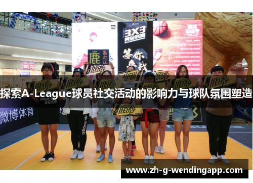 探索A-League球员社交活动的影响力与球队氛围塑造 探索A-League球员社交活动的影响力与球队氛围塑造