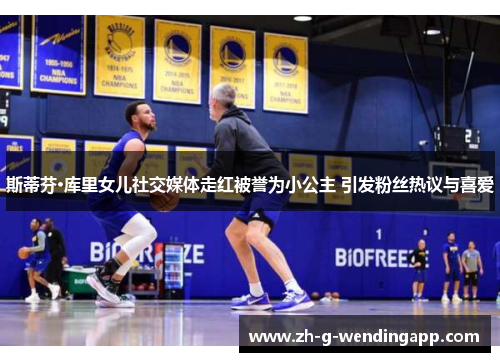 斯蒂芬·库里女儿社交媒体走红被誉为小公主 引发粉丝热议与喜爱 斯蒂芬·库里女儿社交媒体走红被誉为小公主 引发粉丝热议与喜爱