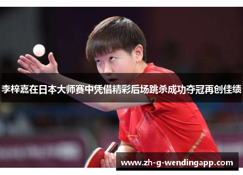 李梓嘉在日本大师赛中凭借精彩后场跳杀成功夺冠再创佳绩