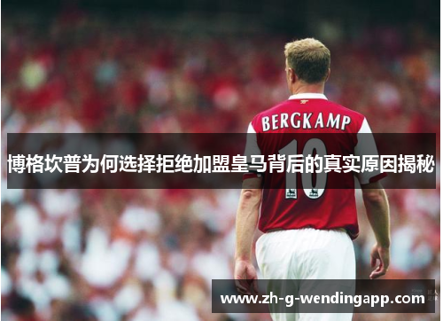 博格坎普为何选择拒绝加盟皇马背后的真实原因揭秘 博格坎普为何选择拒绝加盟皇马背后的真实原因揭秘