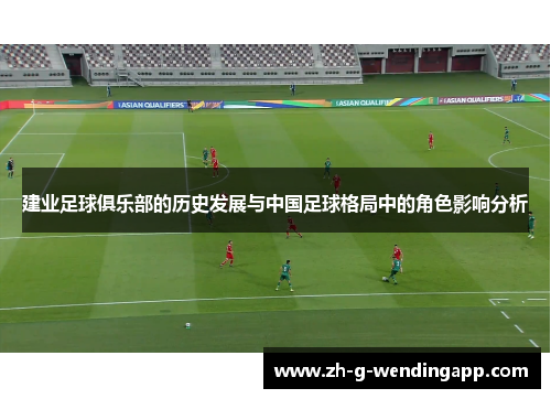 建业足球俱乐部的历史发展与中国足球格局中的角色影响分析