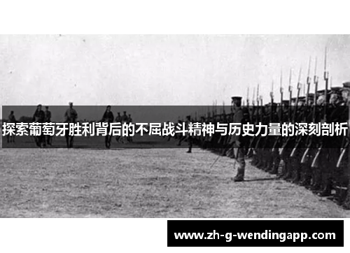 探索葡萄牙胜利背后的不屈战斗精神与历史力量的深刻剖析