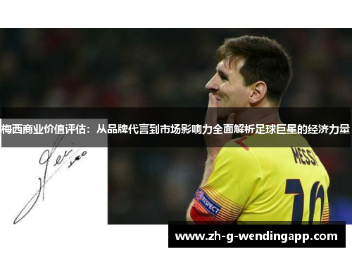 梅西商业价值评估：从品牌代言到市场影响力全面解析足球巨星的经济力量
