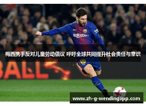 梅西携手反对儿童劳动倡议 呼吁全球共同提升社会责任与意识 梅西携手反对儿童劳动倡议 呼吁全球共同提升社会责任与意识