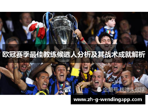欧冠赛季最佳教练候选人分析及其战术成就解析