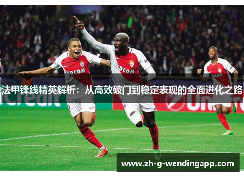 法甲锋线精英解析：从高效破门到稳定表现的全面进化之路