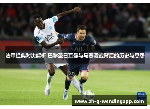 法甲经典对决解析 巴黎圣日耳曼与马赛激战背后的历史与恩怨