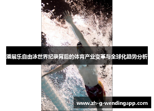 潘展乐自由泳世界纪录背后的体育产业变革与全球化趋势分析 潘展乐自由泳世界纪录背后的体育产业变革与全球化趋势分析