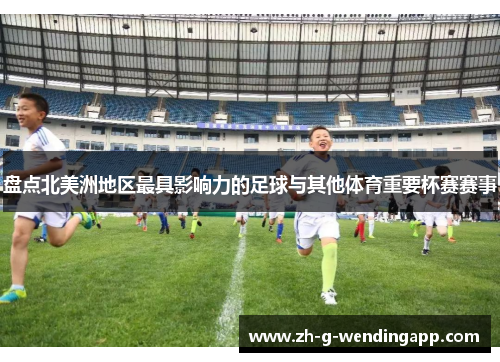 盘点北美洲地区最具影响力的足球与其他体育重要杯赛赛事