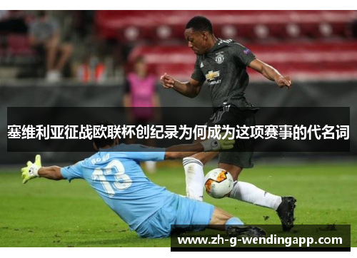 塞维利亚征战欧联杯创纪录为何成为这项赛事的代名词 塞维利亚征战欧联杯创纪录为何成为这项赛事的代名词