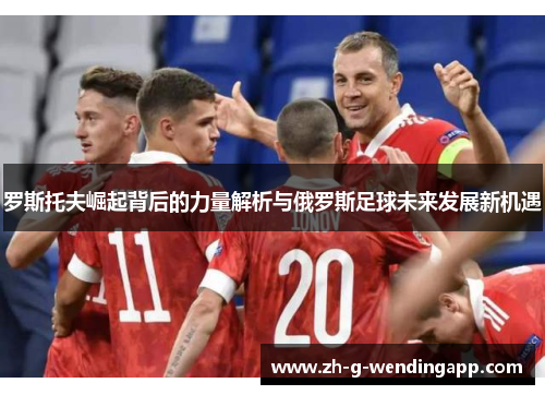 罗斯托夫崛起背后的力量解析与俄罗斯足球未来发展新机遇 罗斯托夫崛起背后的力量解析与俄罗斯足球未来发展新机遇