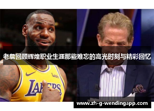 老詹回顾辉煌职业生涯那些难忘的高光时刻与精彩回忆 老詹回顾辉煌职业生涯那些难忘的高光时刻与精彩回忆