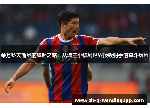 莱万多夫斯基的崛起之路：从波兰小镇到世界顶级射手的奋斗历程