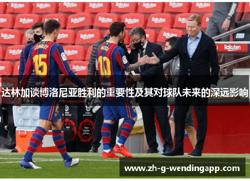 达林加谈博洛尼亚胜利的重要性及其对球队未来的深远影响 达林加谈博洛尼亚胜利的重要性及其对球队未来的深远影响