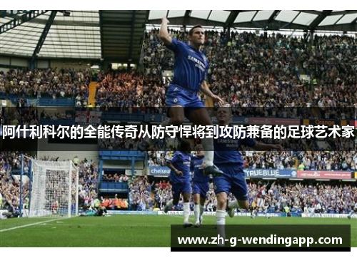 阿什利科尔的全能传奇从防守悍将到攻防兼备的足球艺术家 阿什利科尔的全能传奇从防守悍将到攻防兼备的足球艺术家
