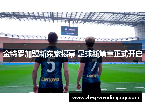 金特罗加盟新东家揭幕 足球新篇章正式开启