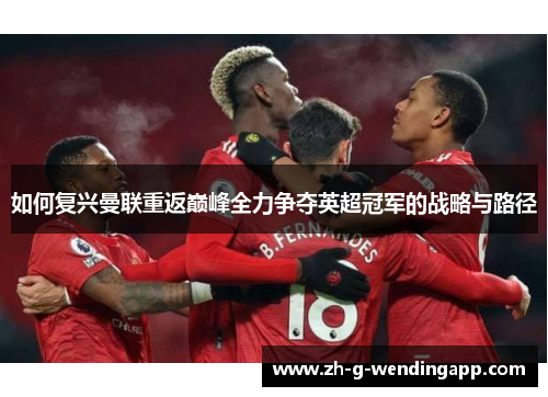 如何复兴曼联重返巅峰全力争夺英超冠军的战略与路径