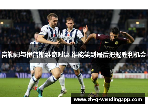 富勒姆与伊普斯维奇对决 谁能笑到最后把握胜利机会