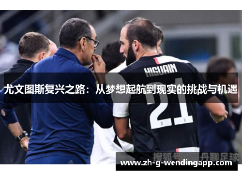 尤文图斯复兴之路:从梦想起航到现实的挑战与机遇 尤文图斯复兴之路:从梦想起航到现实的挑战与机遇