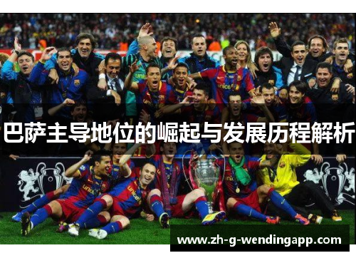 巴萨主导地位的崛起与发展历程解析 巴萨主导地位的崛起与发展历程解析