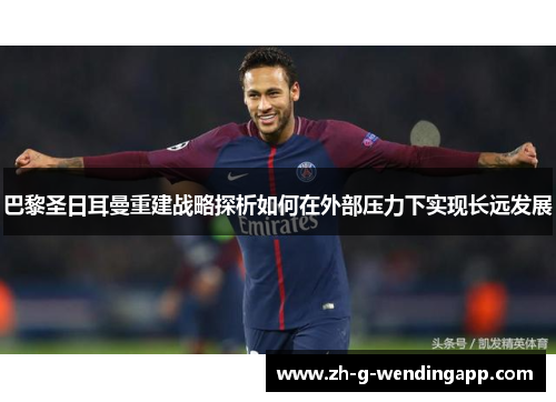 巴黎圣日耳曼重建战略探析如何在外部压力下实现长远发展