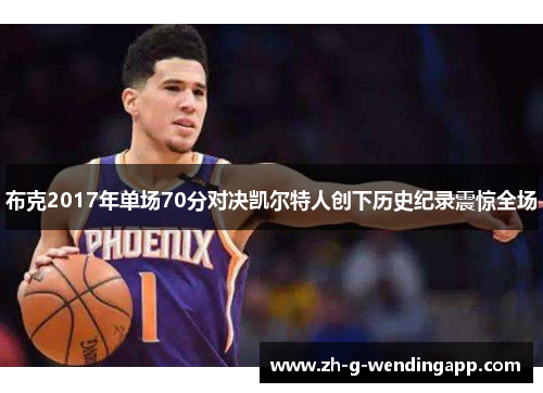 布克2017年单场70分对决凯尔特人创下历史纪录震惊全场 布克2017年单场70分对决凯尔特人创下历史纪录震惊全场