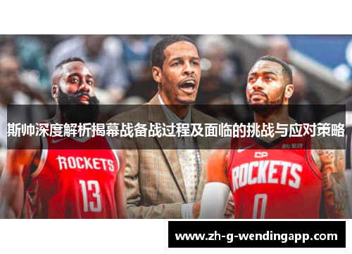 斯帅深度解析揭幕战备战过程及面临的挑战与应对策略 斯帅深度解析揭幕战备战过程及面临的挑战与应对策略