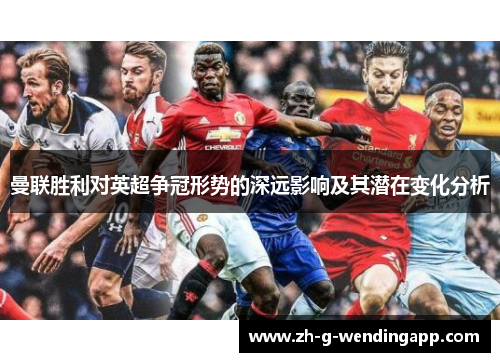 曼联胜利对英超争冠形势的深远影响及其潜在变化分析 曼联胜利对英超争冠形势的深远影响及其潜在变化分析