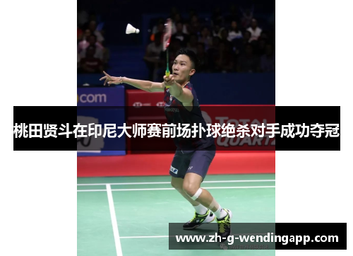 桃田贤斗在印尼大师赛前场扑球绝杀对手成功夺冠