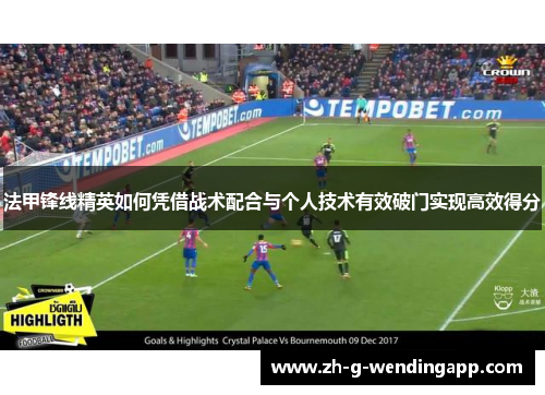 法甲锋线精英如何凭借战术配合与个人技术有效破门实现高效得分 法甲锋线精英如何凭借战术配合与个人技术有效破门实现高效得分