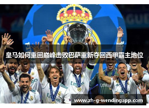 皇马如何重回巅峰击败巴萨重新夺回西甲霸主地位
