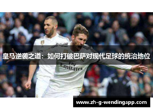 皇马逆袭之道：如何打破巴萨对现代足球的统治地位