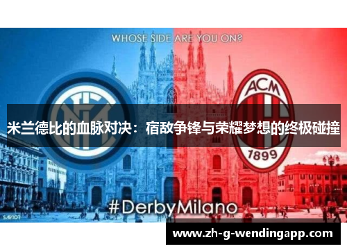 米兰德比的血脉对决:宿敌争锋与荣耀梦想的终极碰撞 米兰德比的血脉对决:宿敌争锋与荣耀梦想的终极碰撞